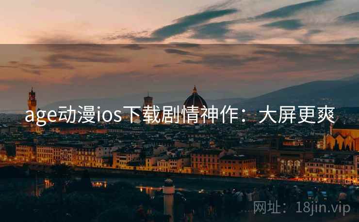 age动漫ios下载剧情神作：大屏更爽
