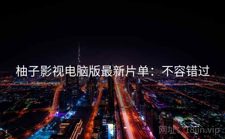 柚子影视电脑版最新片单：不容错过