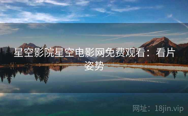 星空影院星空电影网免费观看：看片姿势