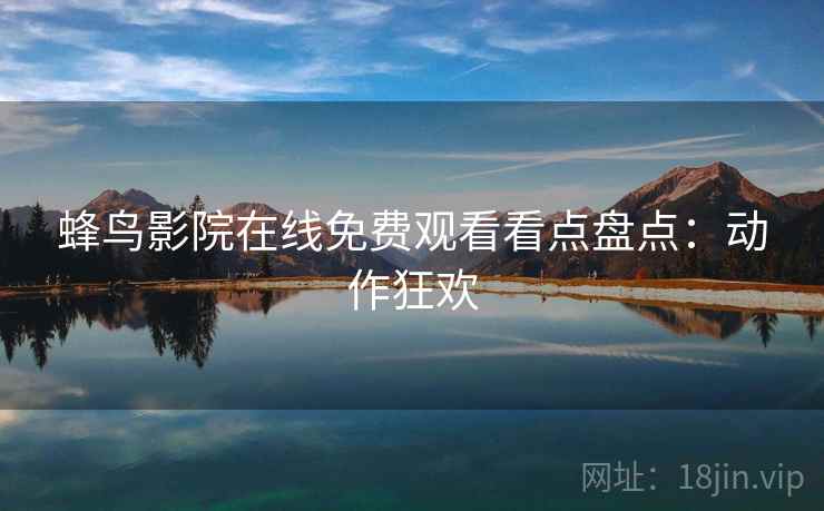 蜂鸟影院在线免费观看看点盘点：动作狂欢