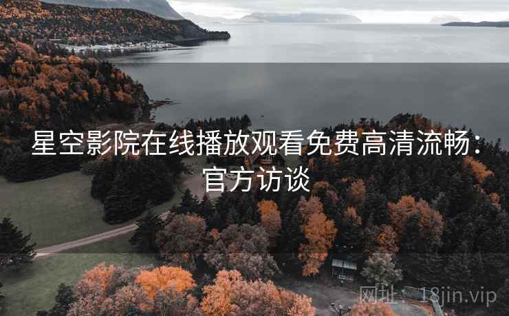 星空影院在线播放观看免费高清流畅：官方访谈