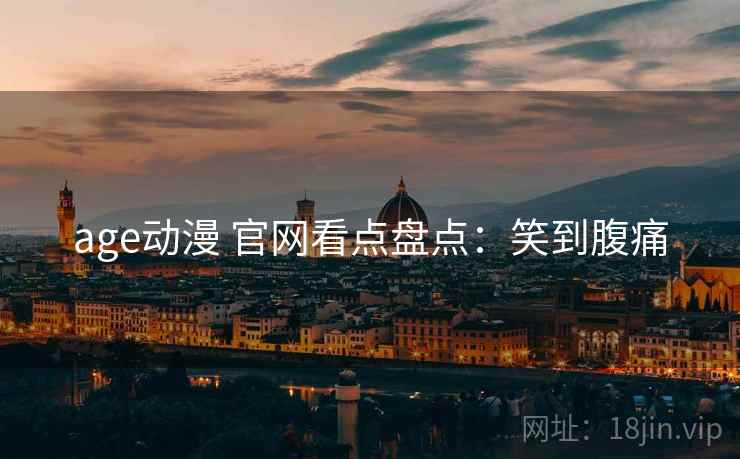 age动漫 官网看点盘点：笑到腹痛
