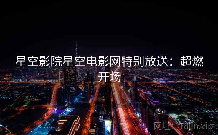 星空影院星空电影网特别放送：超燃开场