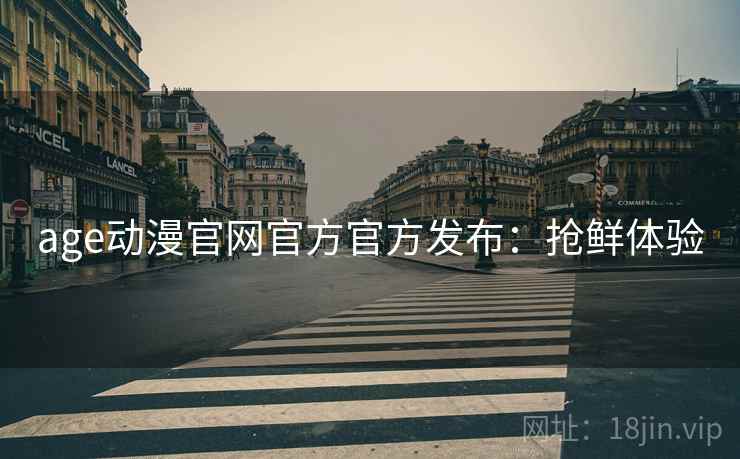 age动漫官网官方官方发布：抢鲜体验