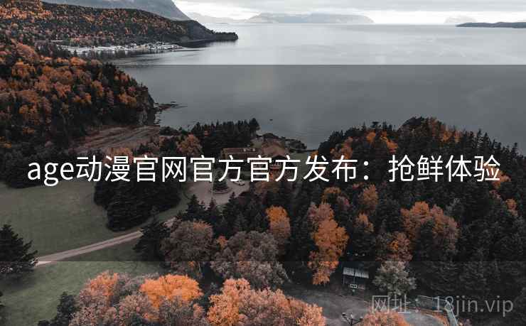 age动漫官网官方官方发布：抢鲜体验