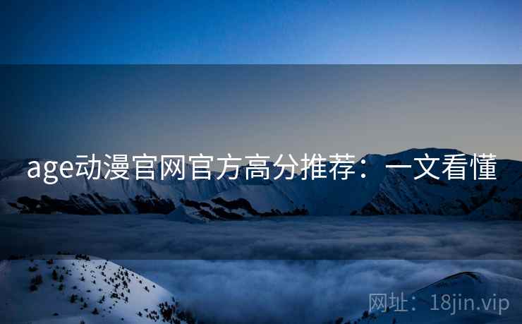 age动漫官网官方高分推荐：一文看懂