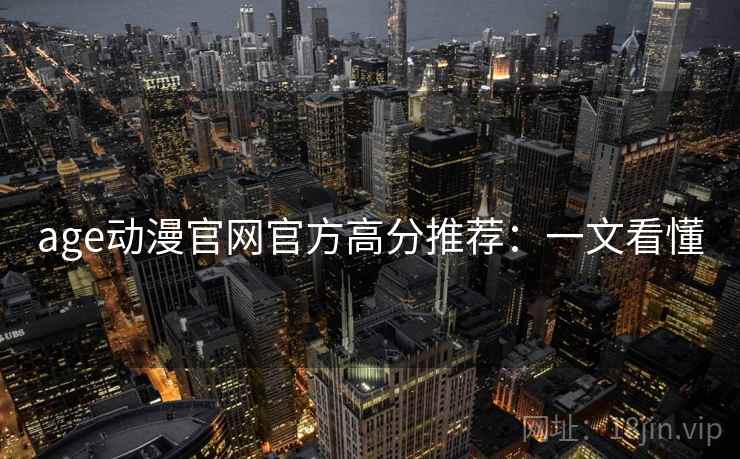 age动漫官网官方高分推荐：一文看懂