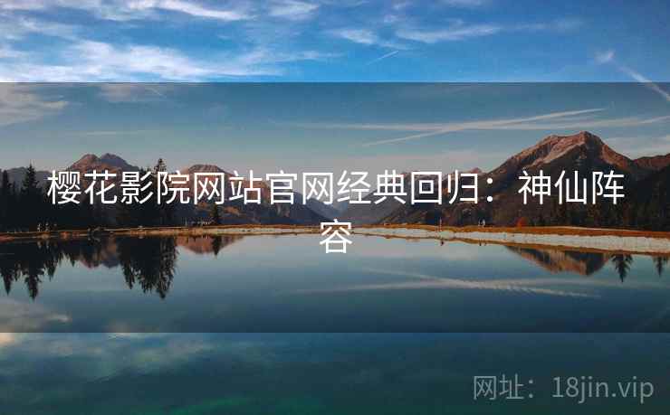 樱花影院网站官网经典回归：神仙阵容