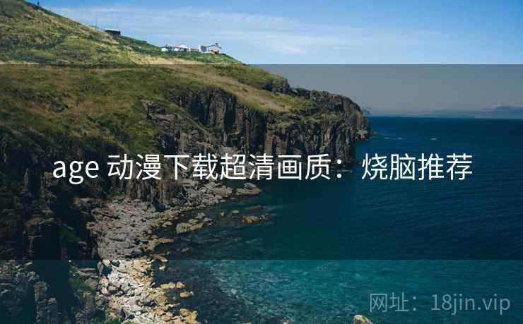 age 动漫下载超清画质：烧脑推荐