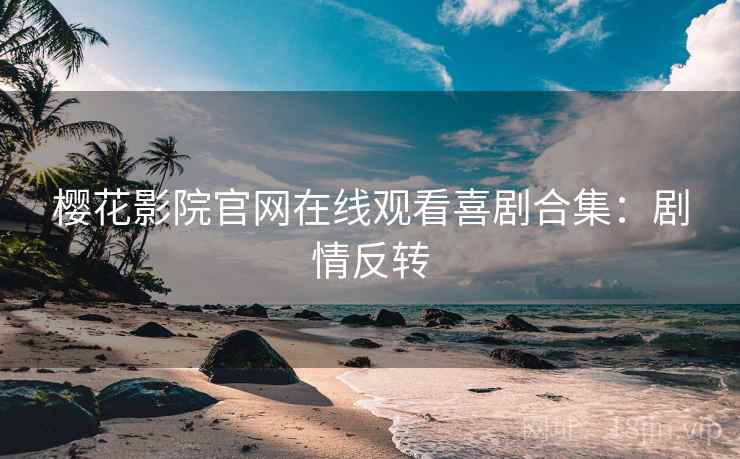 樱花影院官网在线观看喜剧合集：剧情反转