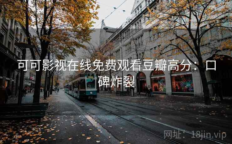 可可影视在线免费观看豆瓣高分：口碑炸裂