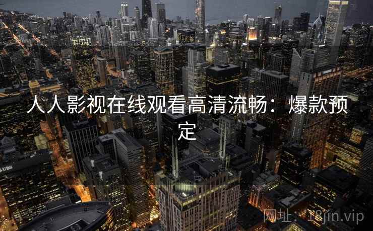人人影视在线观看高清流畅：爆款预定
