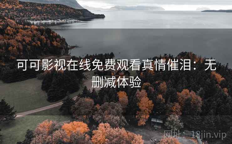 可可影视在线免费观看真情催泪：无删减体验