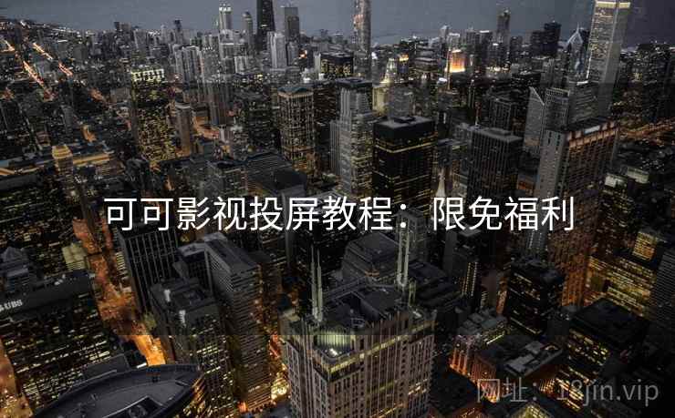 可可影视投屏教程：限免福利