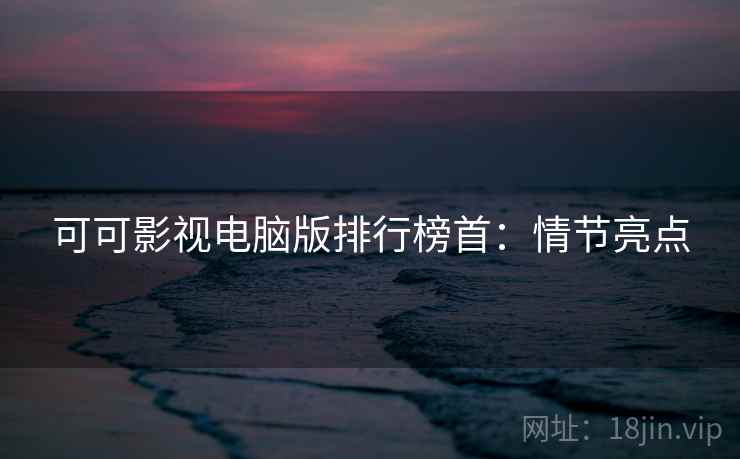 可可影视电脑版排行榜首：情节亮点
