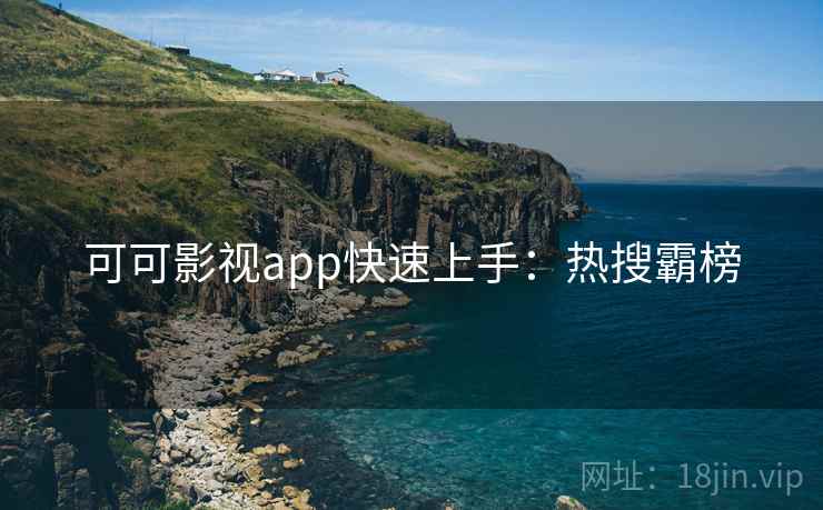 可可影视app快速上手：热搜霸榜