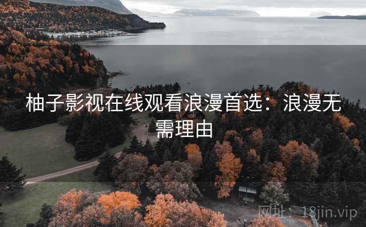 柚子影视在线观看浪漫首选：浪漫无需理由