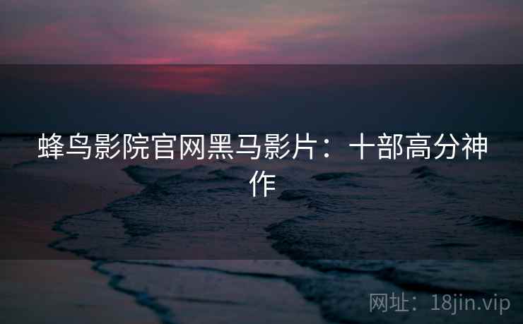 蜂鸟影院官网黑马影片：十部高分神作