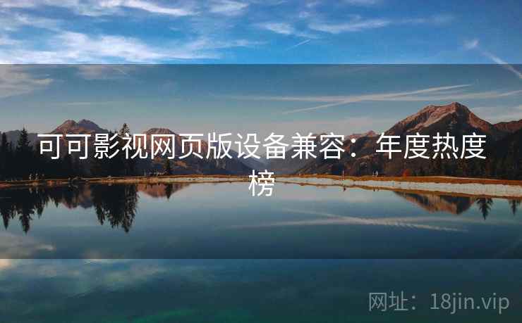 可可影视网页版设备兼容：年度热度榜