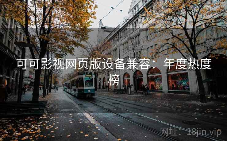可可影视网页版设备兼容：年度热度榜