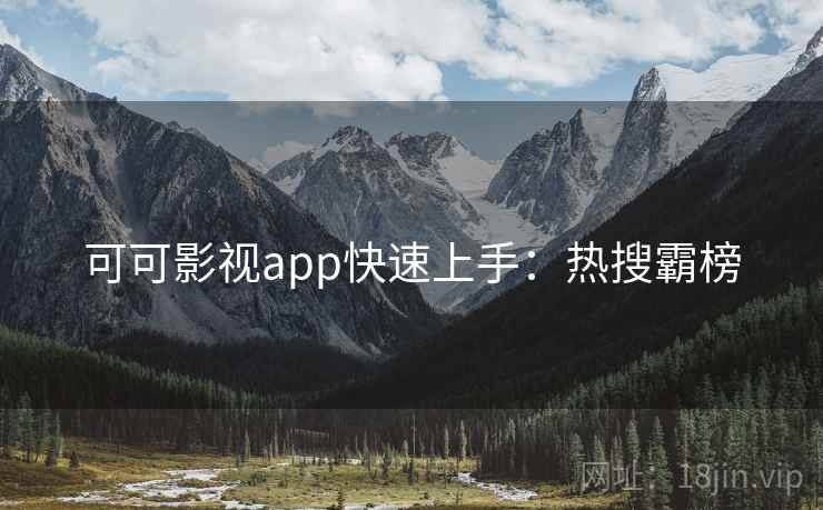 可可影视app快速上手:热搜霸榜 可可影视app快速上手:热搜霸榜